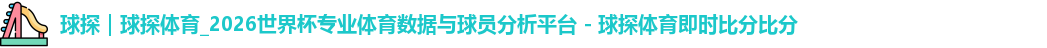 球探｜球探体育_2026世界杯专业体育数据与球员分析平台 - 球探体育即时比分比分
